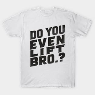 Do You Even Lift Bro.? T-Shirt